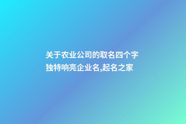 关于农业公司的取名四个字 独特响亮企业名,起名之家